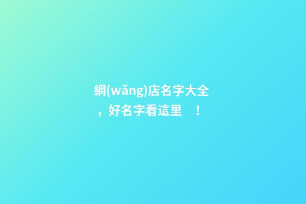 網(wǎng)店名字大全，好名字看這里！